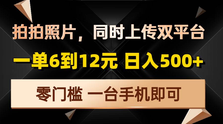 拍拍照片，上传两个平台，一单6到12块，轻轻松松日赚500+，谁都能做-安索博客网
