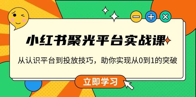 （13775期）小红书聚光实战课：从零开始玩转投放，手把手带你跨出第一步-安索博客网