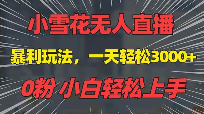 抖音雪花无人直播，躺着也能日赚3000+，0粉手机就能搞，没违规不限流，小白也能玩-安索博客网