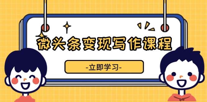 （13766期）微头条变现写作课：教你轻松玩转流量，写出爆款内容，收益蹭蹭涨！-安索博客网