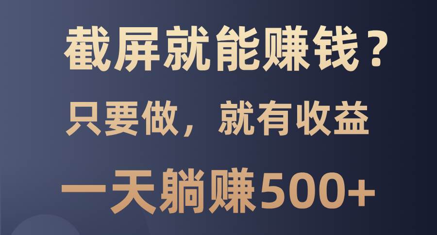 截个屏就能赚钱？0门槛，干了就有收入，一天躺赚500+-安索博客网
