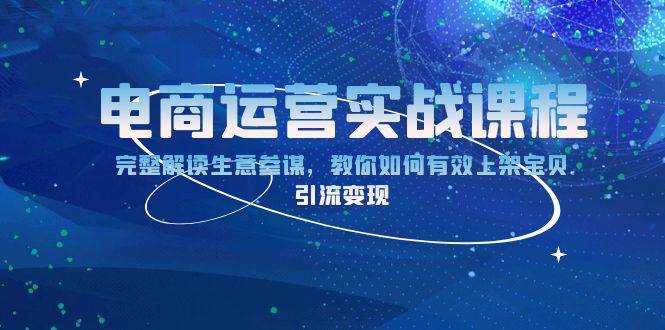 （13763期）电商运营实战课：手把手教你读懂生意参谋，轻松上架宝贝，引流赚钱-安索博客网
