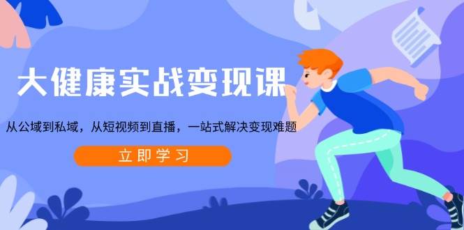 （13733期）大健康实战变现课：从公域到私域，从短视频到直播，帮你一站式搞定变现难题-安索博客网
