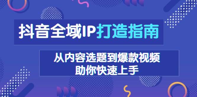 抖音IP打造全攻略：从选题到爆款，轻松上手不是梦-安索博客网