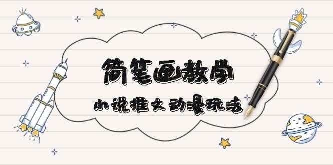 （13717期）简笔画教学，小说推文动漫玩法，多种爆点文案写法，引爆社交媒体-安索博客网