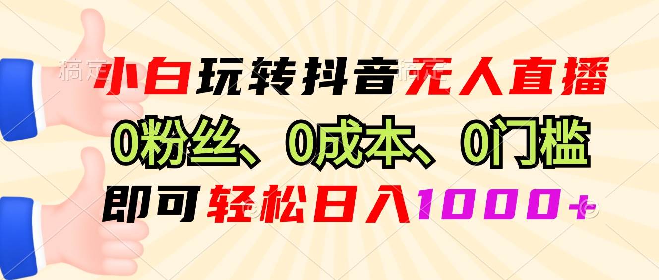 抖音无人直播，小白也能轻松上手！0粉丝、0成本、0门槛，日赚1000+不是梦-安索博客网