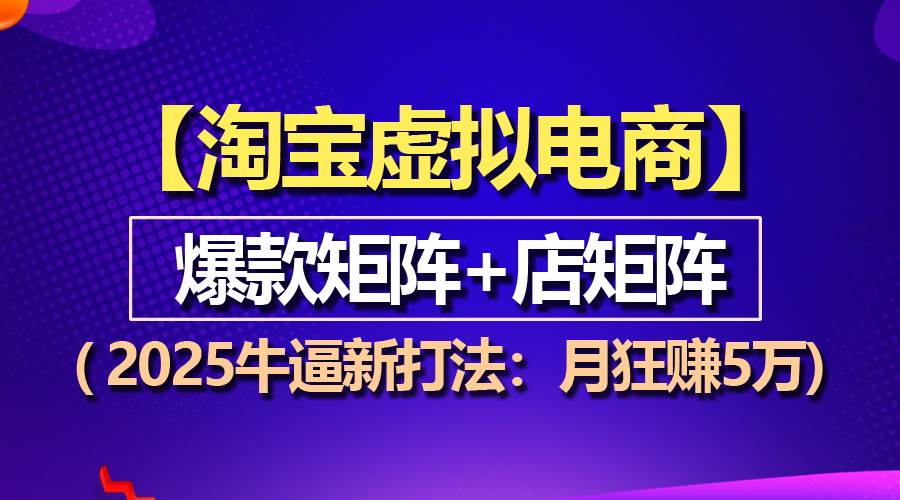 （13687期）【淘宝虚拟项目】2025超猛新套路：爆款矩阵+店群打法，月入5万稳稳的-安索博客网