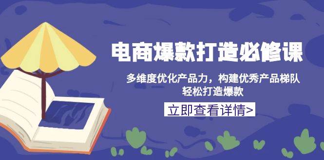 （13689期）电商爆款打造必修课：好好优化产品，组好爆款梯队，轻松出爆款-安索博客网