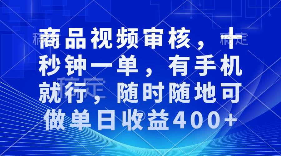 （13684期）商品视频审核，十秒搞定一单，有手机就能干，随时随地接单，日赚400+-安索博客网