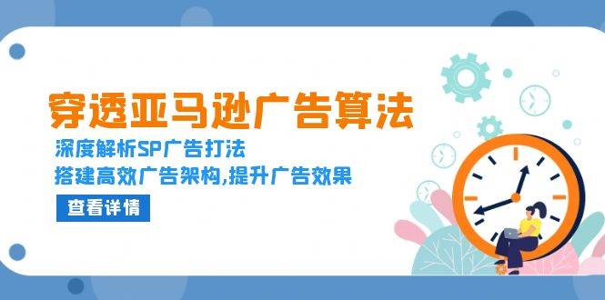 (13680期) 搞懂亚马逊广告算法，手把手教你玩转SP广告，搭出高效广告架构，让广告效果翻倍-安索博客网