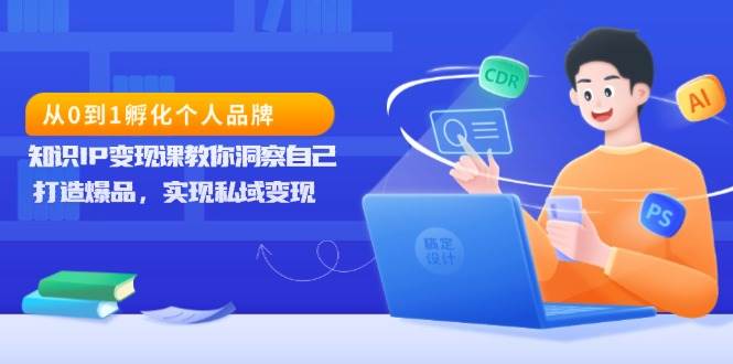 （13678期）手把手带你从零搞个人品牌，知识IP变现课教你认清自己、做出爆款、在私域里赚到钱-安索博客网