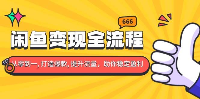 闲鱼变现全流程：零基础也能打造爆款，提升流量，轻松赚钱-安索博客网