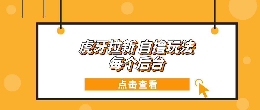 虎牙拉新自撸玩法，一个后台每天轻松赚100+-安索博客网