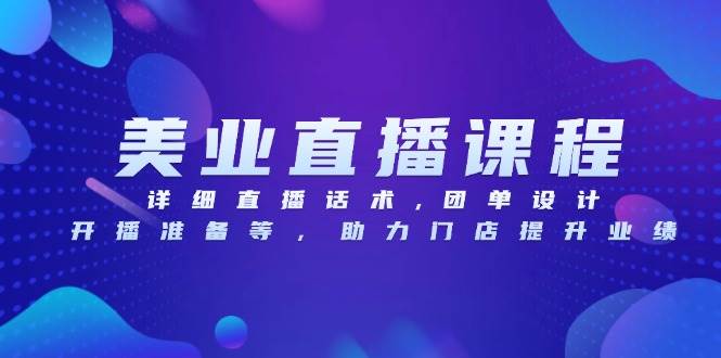 （13627期）美业直播课：话术、团单、开播技巧全攻略，门店业绩蹭蹭涨-安索博客网