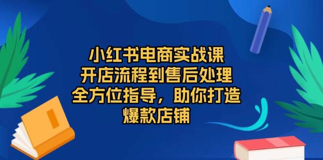小红书开店实战课，从注册到售后全搞定，手把手带你做出爆款店铺-安索博客网