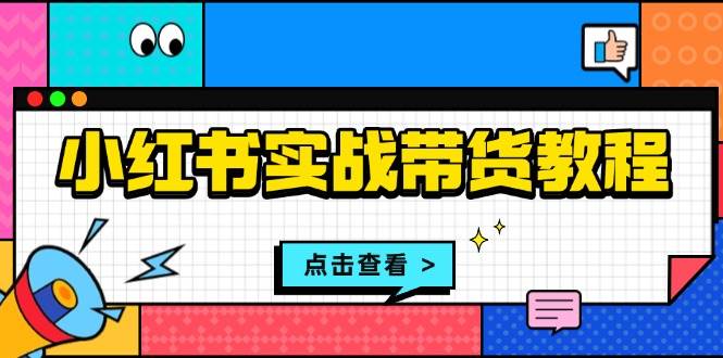 小红书带货实战课：开店、选品、笔记、发货、售后，一条龙全搞定-安索博客网