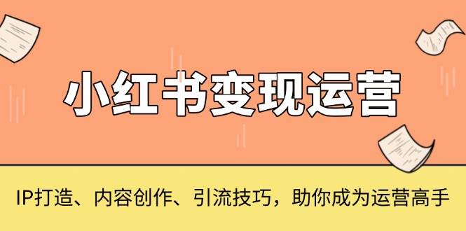 （13609期）小红书赚钱全攻略：IP打造、内容创作、引流技巧，带你从小白变运营大神-安索博客网