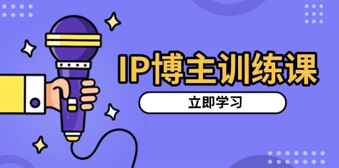 IP博主速成课：手把手教你找准账号定位，选对爆款赛道，搭建涨粉体系，拍出更吸粉的视频-安索博客网