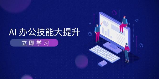 （13597期）AI办公技能大提升，学AI画画和做视频，让工作又高效又轻松-安索博客网