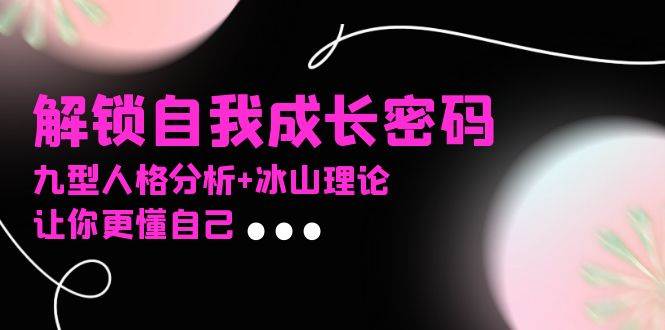 这堂社群课，教你读懂自己：九型人格+冰山理论，轻松解锁成长密码-安索博客网