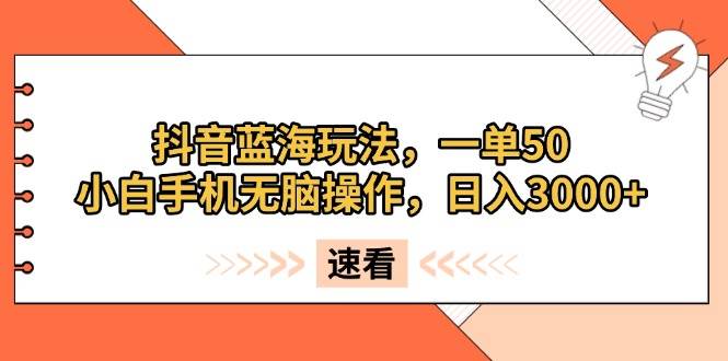 抖音蓝海新玩法，一单50块，手机小白也能日赚3000+-安索博客网