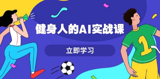 健身人专属AI实战课：7天从0到1，效率起飞，爆款轻松搞定-安索博客网