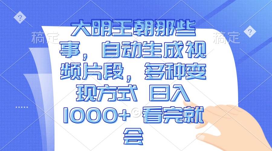 聊明朝那些事儿，视频自动生成，变现路子多到爆，日赚1000+，看完就懂-安索博客网
