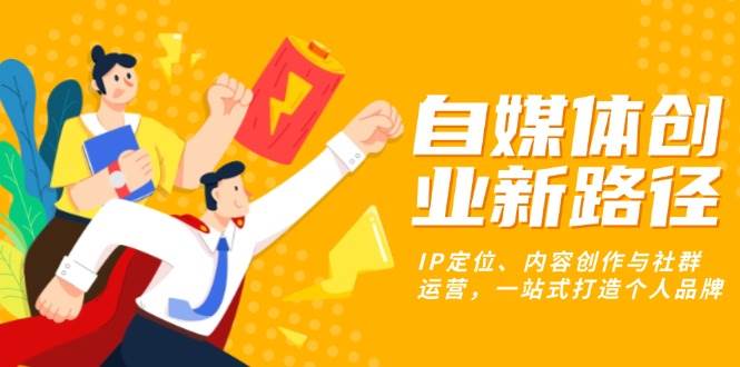 （13511期）自媒体创业新路子：找准人设、做好内容、玩转社群，轻松打造个人品牌-安索博客网