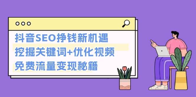 （13481期）抖音SEO赚钱新路子：找关键词+优化视频，零成本搞流量变现-安索博客网
