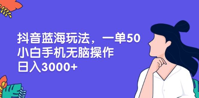 （13476期）抖音蓝海新玩法，一单赚50，小白用手机就能干，日入3000+-安索博客网