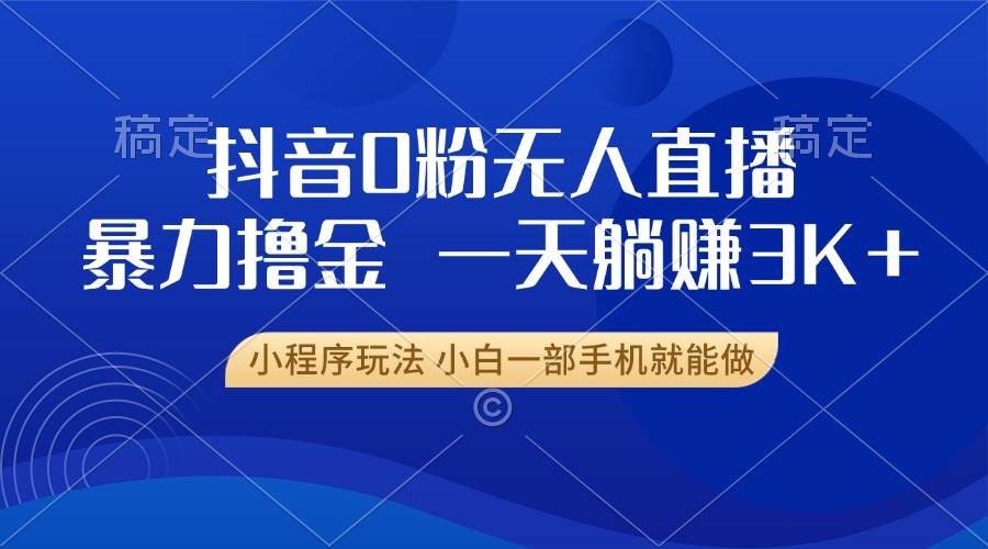 抖音0粉无人直播，躺着也能赚大钱？一天3000+，小白用手机就能搞-安索博客网