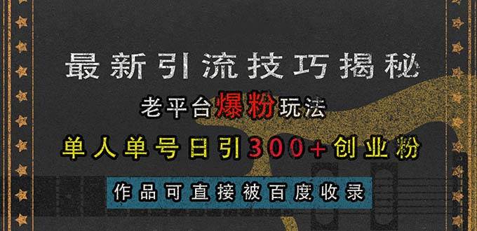 最新引流技巧大揭秘！老平台爆粉玩法，一个人一个号，一天吸引300+创业粉，作品还能直接上百度-安索博客网