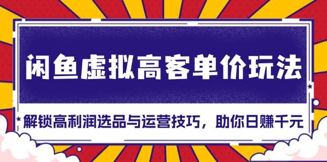 闲鱼虚拟高客单价玩法：手把手教你选对品、出大单，轻松日赚千元！-安索博客网