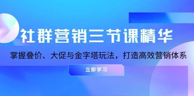 社群营销三节课精华：轻松搞定叠价、大促和金字塔，搭建高效营销体系-安索博客网