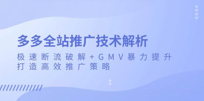拼多多全站推广干货：破解断流+猛涨GMV，轻松搞定高效推广-安索博客网