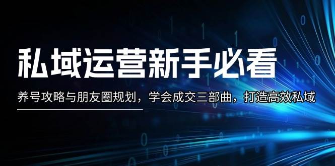 私域新手看过来！手把手教你养号、发朋友圈，轻松学会成交三步法，玩转高效私域-安索博客网