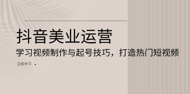 抖音美业运营：学拍视频、起号，轻松上热门-安索博客网