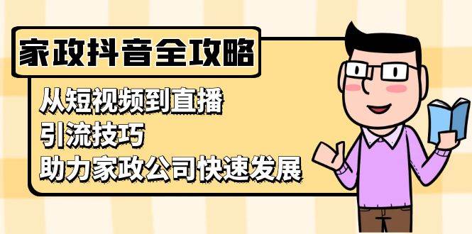 家政公司玩转抖音：从短视频到直播，轻松搞定引流技巧-安索博客网
