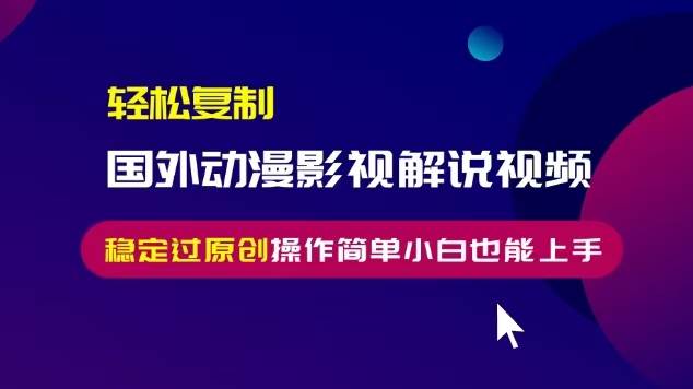(13373期) 轻松搞定国外动漫影视解说视频，傻瓜式搬运稳过原创，操作超简单，小白也能上手-安索博客网