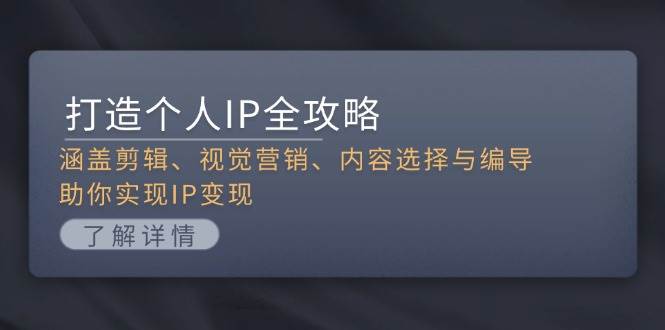 （13368期）手把手教你打造个人IP：从剪辑、视觉、内容到变现，全流程搞定-安索博客网
