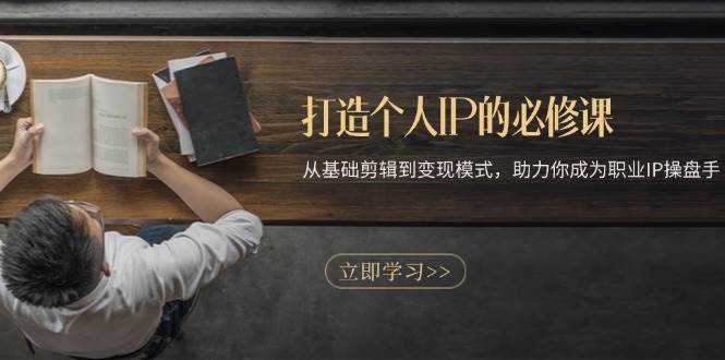 （13357期）打造个人IP的必修课：从基础剪辑到变现模式，帮你成为职业IP操盘手-安索博客网