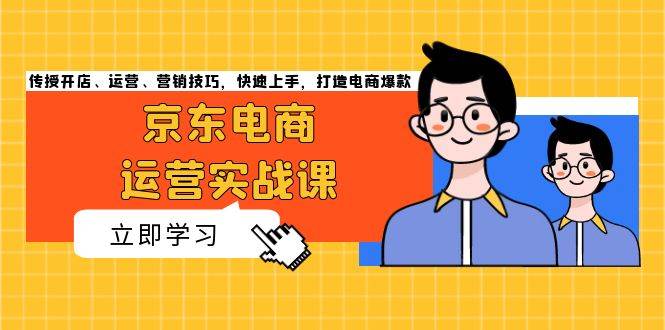 （13341期）京东电商运营实战课，手把手教你开店、运营、营销，快速上手，打造爆款-安索博客网