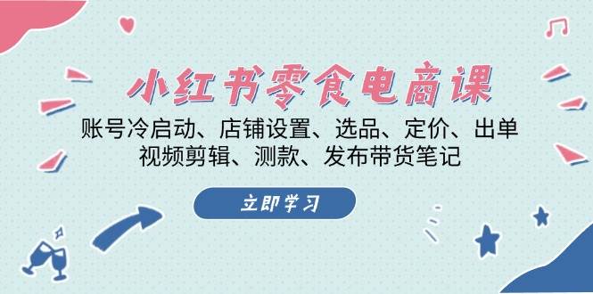 （13343期）小红书零食电商课：从零起步，搞定账号、选品、出单、视频剪辑那些事儿-安索博客网