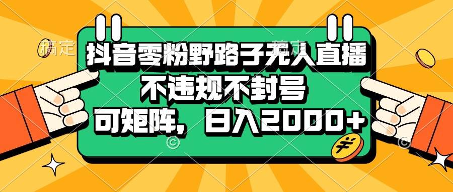 抖音零粉也能搞的无人直播，不违规不封号，还能矩阵操作，日赚2000+-安索博客网
