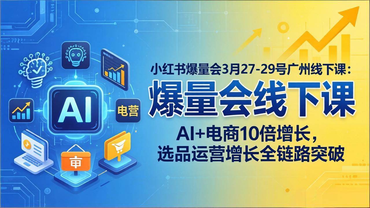 3月27-29号广州线下课：小红书爆量会，AI+电商爆款10倍增长，选品运营全链路搞定-安索博客网