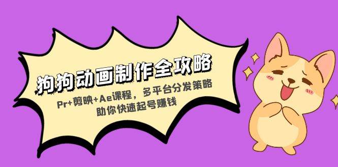 狗狗动画制作全攻略：Pr+剪映+Ae，多平台分发，快速起号赚钱-安索博客网