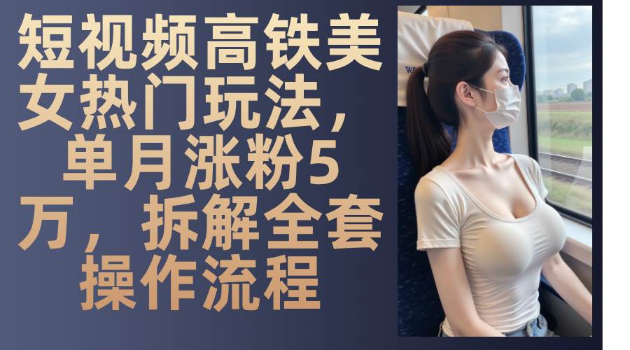 13318期：高铁美女短视频火了！一个月涨粉5万，手把手教你操作-安索博客网