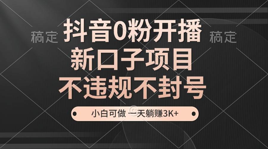 （13301期）抖音0粉就能开播的新玩法，不违规不封号，小白也能做，一天躺赚3K+-安索博客网