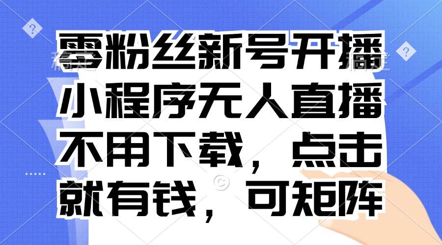 零粉丝新号也能播！小程序无人直播，点一点就有钱，轻松矩阵搞起来-安索博客网