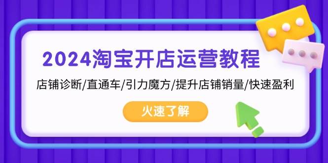 2024淘宝开店运营教程：店铺诊断/直通车/引力魔方/提升销量/快速赚钱-安索博客网